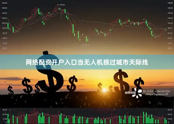 网络配资开户入口当无人机掠过城市天际线
