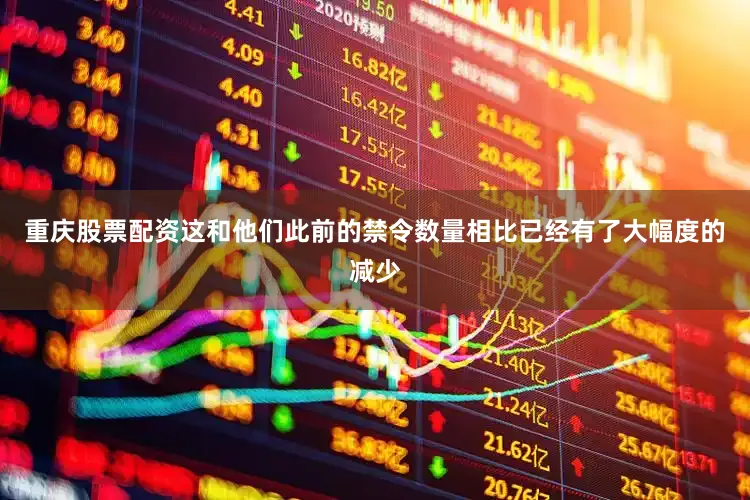重庆股票配资这和他们此前的禁令数量相比已经有了大幅度的减少