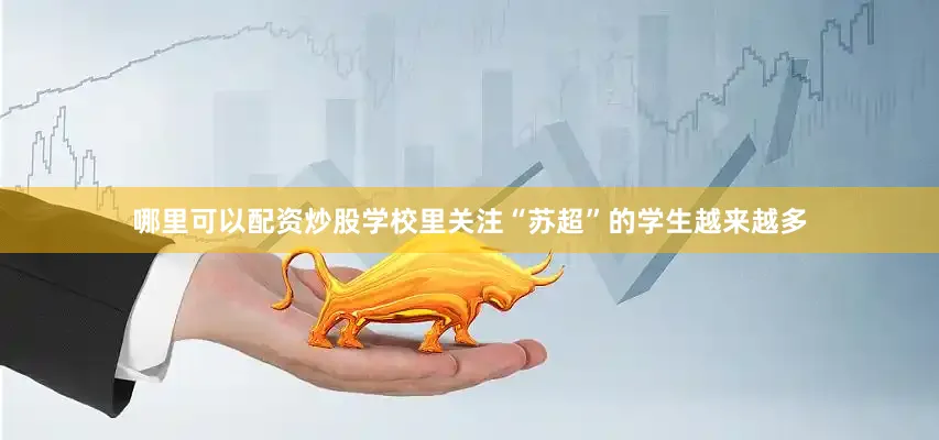 哪里可以配资炒股学校里关注“苏超”的学生越来越多