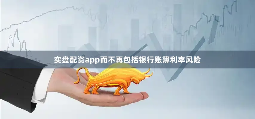 实盘配资app而不再包括银行账簿利率风险