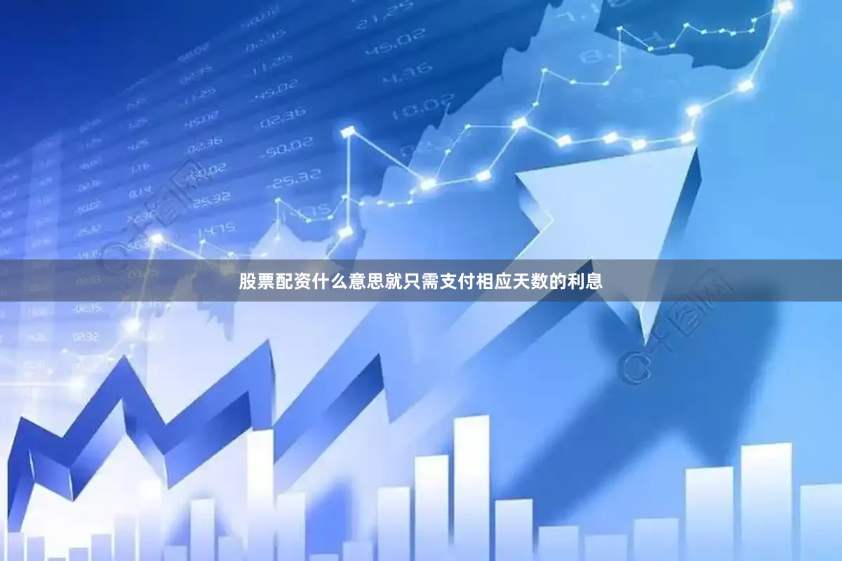 股票配资什么意思就只需支付相应天数的利息