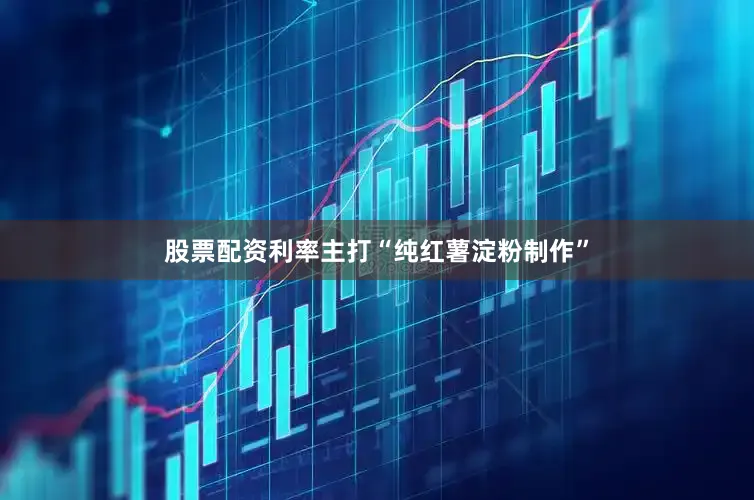 股票配资利率主打“纯红薯淀粉制作”
