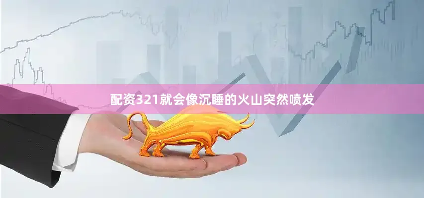 配资321就会像沉睡的火山突然喷发