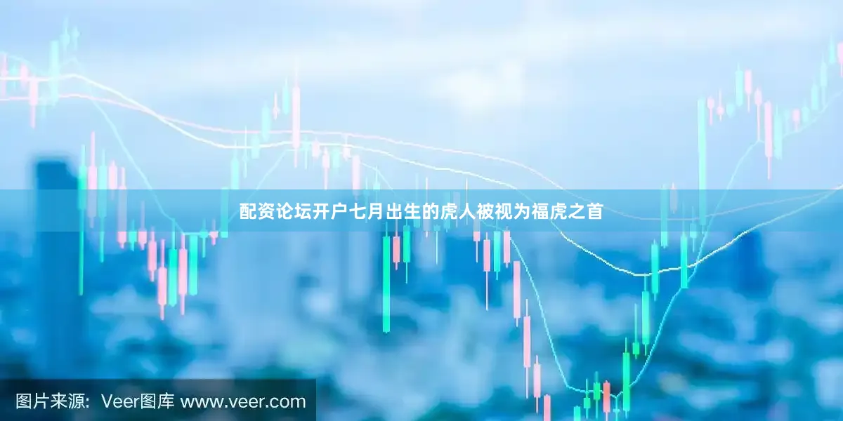 配资论坛开户七月出生的虎人被视为福虎之首