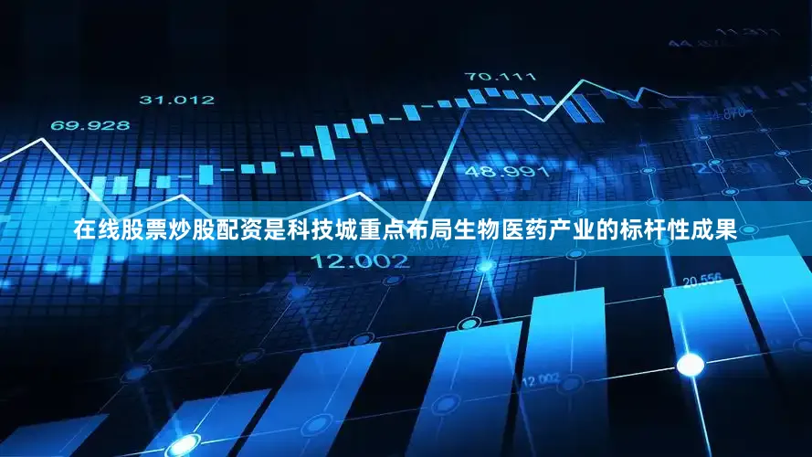 在线股票炒股配资是科技城重点布局生物医药产业的标杆性成果