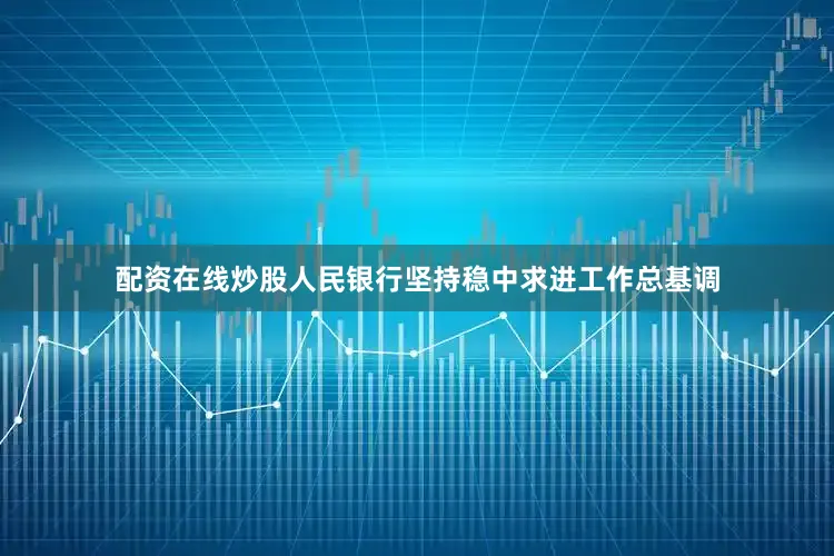配资在线炒股人民银行坚持稳中求进工作总基调