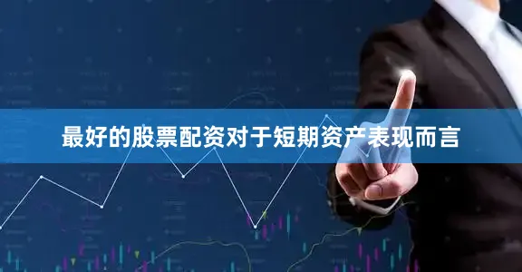 最好的股票配资对于短期资产表现而言