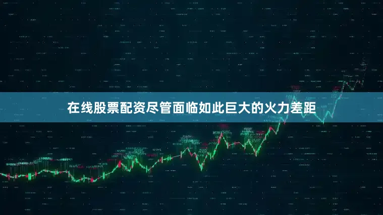 在线股票配资尽管面临如此巨大的火力差距