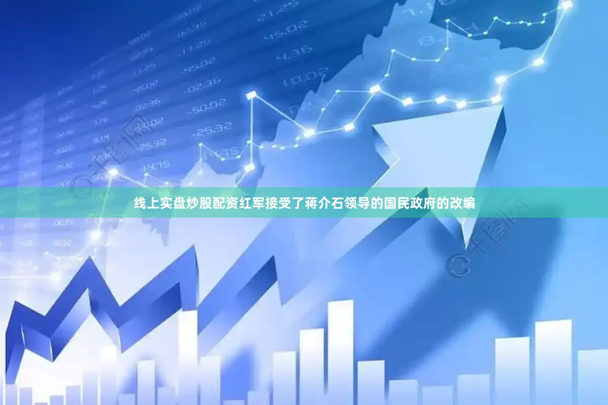 线上实盘炒股配资红军接受了蒋介石领导的国民政府的改编