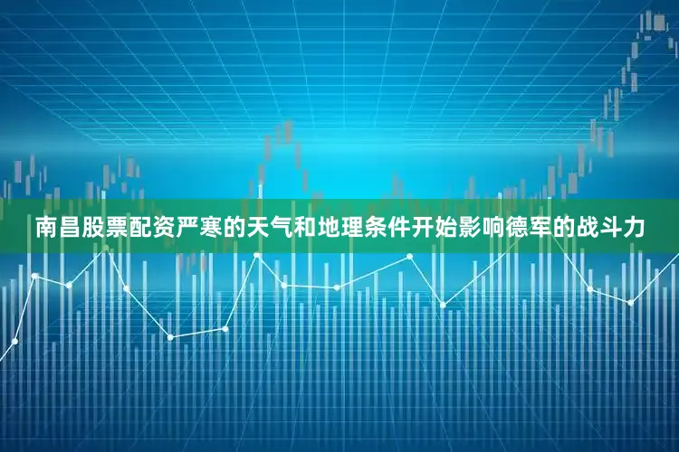 南昌股票配资严寒的天气和地理条件开始影响德军的战斗力
