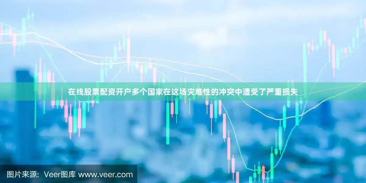 在线股票配资开户多个国家在这场灾难性的冲突中遭受了严重损失